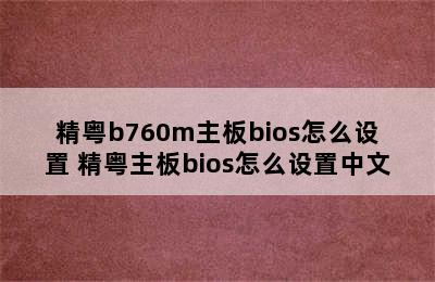 精粤b760m主板bios怎么设置 精粤主板bios怎么设置中文